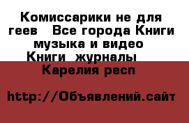 Комиссарики не для геев - Все города Книги, музыка и видео » Книги, журналы   . Карелия респ.